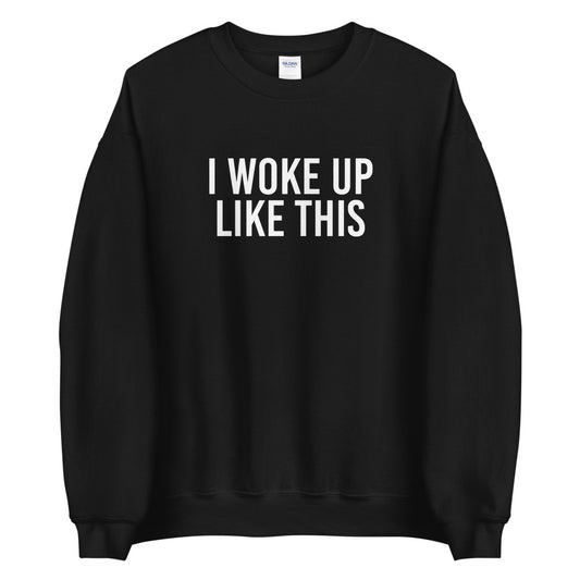 I Woke Up Like This Sweatshirt