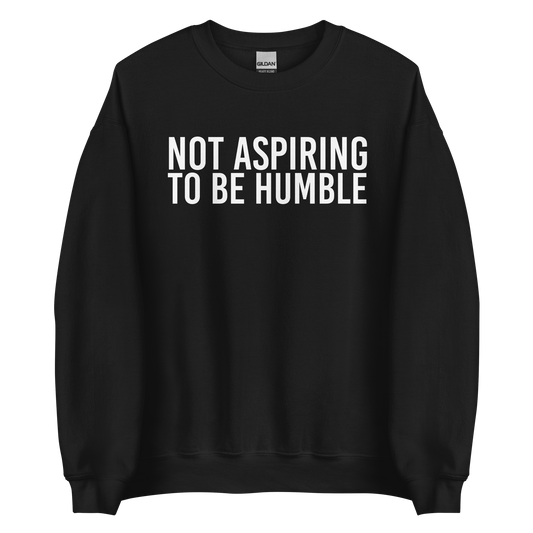 Not Aspiring To Be Humble Sweatshirt