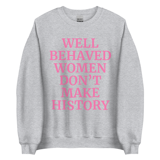 Well Behaved Women Don't Make History Sweatshirt