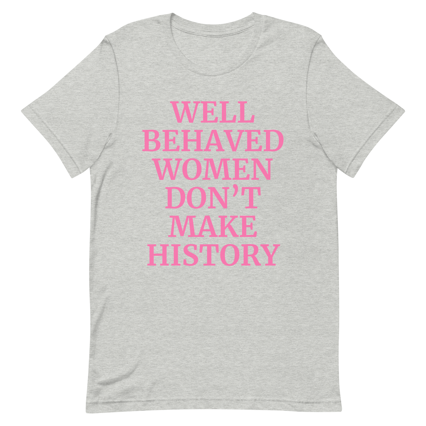 Well Behaved Women Don't Make History T-Shirt