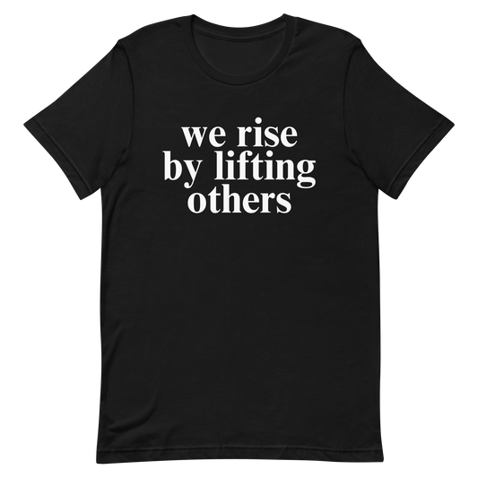 We Rise By Lifting Others T-Shirt