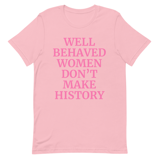 Well Behaved Women Don't Make History T-Shirt