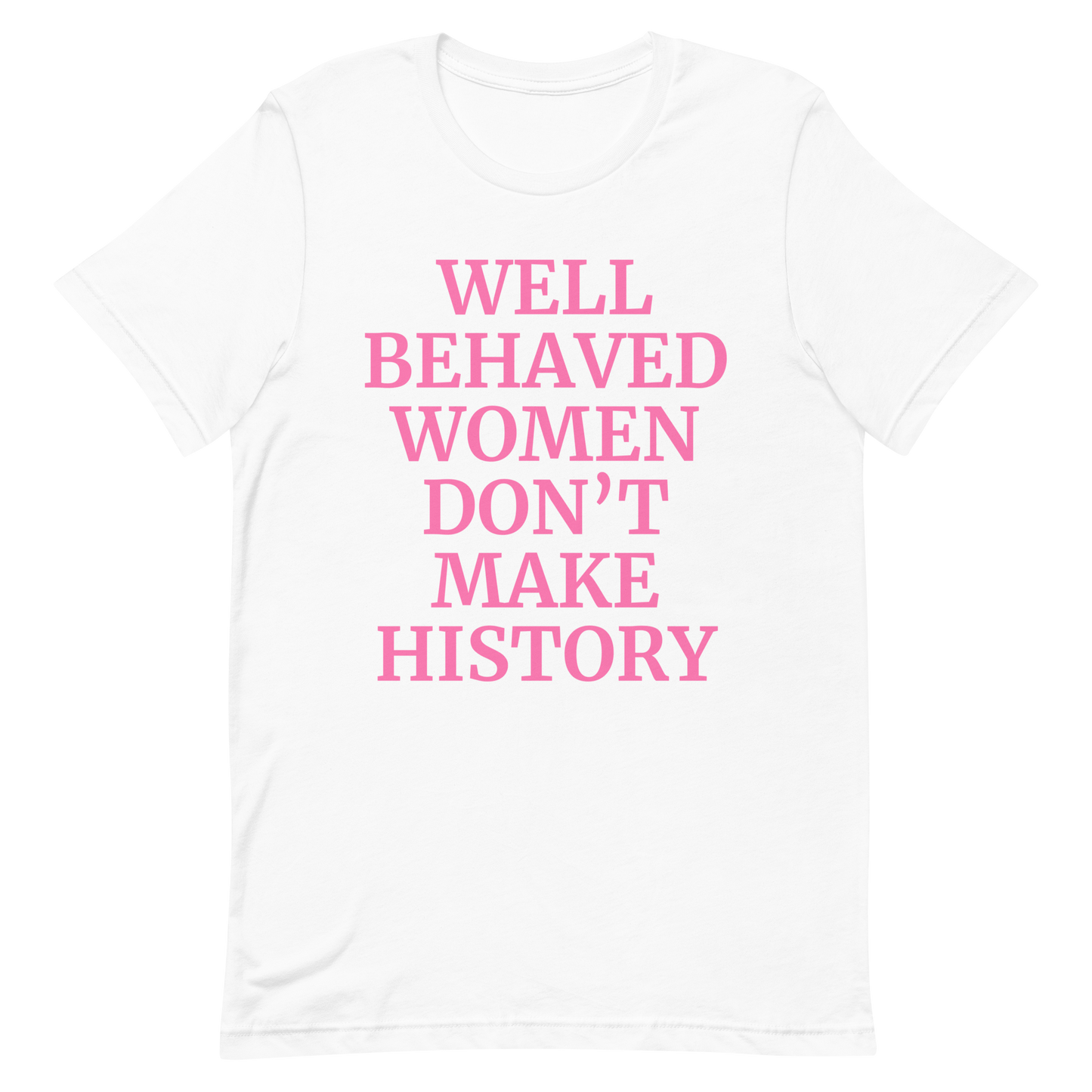 Well Behaved Women Don't Make History T-Shirt